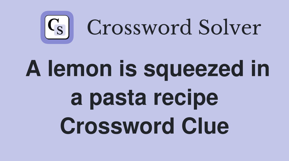 A lemon is squeezed in a pasta recipe Crossword Clue Answers